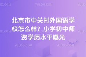 北京市中关村外国语学校怎么样？小学初中师资学历水平曝光