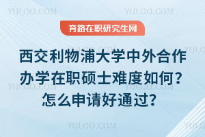 西交利物浦大學(xué)中外合作辦學(xué)在職碩士難度如何？怎么申請好通過？