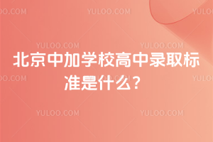 北京中加學(xué)校高中錄取標(biāo)準(zhǔn)是什么？
