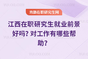 江西在職研究生就業(yè)前景好嗎？對工作有哪些幫助？