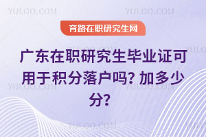 廣東在職研究生畢業(yè)證可用于積分落戶嗎？加多少分？