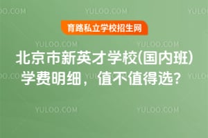 北京市新英才學(xué)校(國(guó)內(nèi)班)學(xué)費(fèi)明細(xì)，值不值得選？