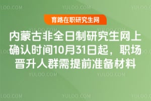 2026年內(nèi)蒙古非全日制研究生網(wǎng)上確認時間10月31日起，職場晉升人群需提前準備材料