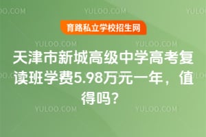 天津市新城高级中学高考复读班学费5.98万元一年,值得吗?