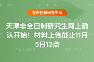 天津2026非全日制研究生網上確認開始!材料上傳截止11月5日12點