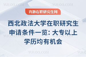 西北政法大學(xué)在職研究生申請條件一覽：大專以上學(xué)歷均有機(jī)會