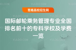 国际邮轮乘务管理专业全国排名前十的专科学校及学费一览