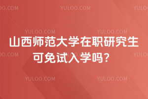 山西師范大學(xué)在職研究生可免試入學(xué)嗎？可以免試，而且無需到校上課