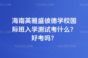 海南英雅盛彼德學(xué)校國(guó)際班入學(xué)測(cè)試考什么？好考嗎？
