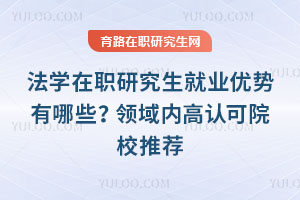 法學在職研究生就業(yè)優(yōu)勢有哪些？領域內高認可院校推薦