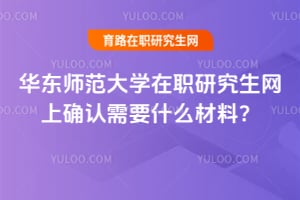 2026华东师范大学在职研究生网上确认需要什么材料？