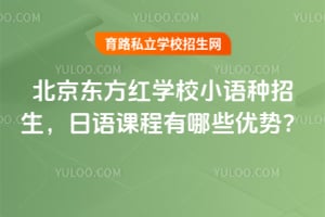 北京东方红学校小语种招生,日语课程有哪些优势?