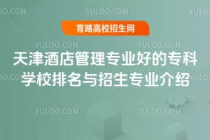 天津酒店管理專業好的專科學校排名與招生專業介紹