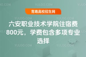 六安職業(yè)技術(shù)學(xué)院收費(fèi)標(biāo)準(zhǔn)，住宿費(fèi)800元學(xué)費(fèi)包含多項(xiàng)專業(yè)選擇