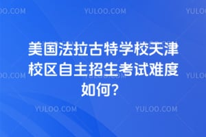 美国法拉古特学校天津校区自主招生考试难度如何？