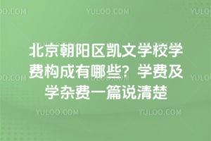 北京朝阳区凯文学校学费构成有哪些？学费及学杂费一篇说清楚