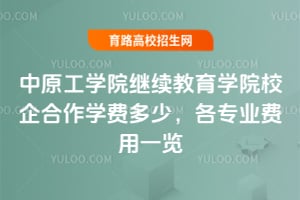 2025年中原工學(xué)院繼續(xù)教育學(xué)院校企合作學(xué)費多少？各專業(yè)費用一覽