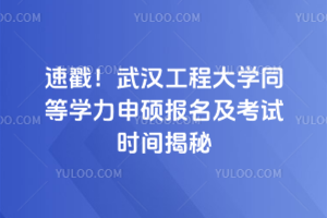 速戳！武汉工程大学同等学力申硕报名及考试时间揭秘