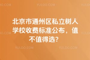 2026年北京市通州區(qū)私立樹人學校收費標準公布，值不值得選？