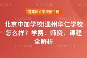 北京中加學(xué)校|通州華仁學(xué)校怎么樣？學(xué)費(fèi)、師資、課程全解析