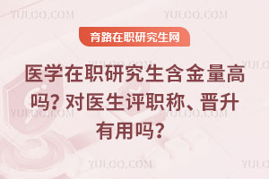 醫(yī)學(xué)在職研究生含金量高嗎？對(duì)醫(yī)生評(píng)職稱、晉升有用嗎？