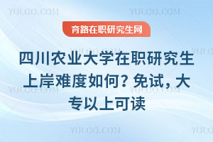 四川農(nóng)業(yè)大學(xué)在職研究生上岸難度如何？免試，大專以上可讀