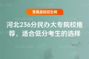 2025年河北236分民办大专院校推荐,适合低分考生的选择