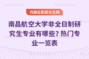 南昌航空大學(xué)非全日制研究生專業(yè)有哪些？熱門專業(yè)一覽表