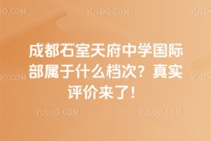 成都石室天府中學(xué)國(guó)際部屬于什么檔次？真實(shí)評(píng)價(jià)來(lái)了！