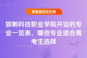 邯郸科技职业学院开设的专业一览表，哪些专业适合高考生选择？