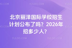北京丽泽国际学校招生计划公布了吗?2026年招多少人?