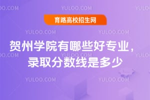 贺州学院有哪些好专业？录取分数线是多少