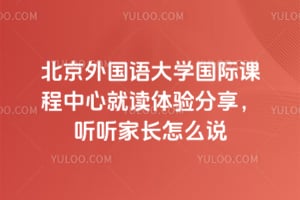 北京外國語大學國際課程中心就讀體驗分享，聽聽家長怎么說