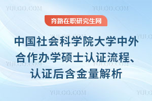 中國(guó)社會(huì)科學(xué)院大學(xué)中外合作辦學(xué)碩士認(rèn)證流程、認(rèn)證后含金量解析