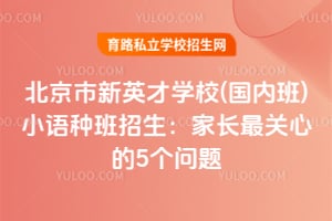 北京市新英才學校(國內班)小語種班招生：家長最關心的5個問題