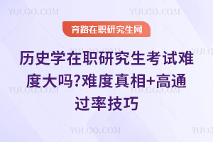歷史學(xué)在職研究生考試難度大嗎?難度真相+高通過(guò)率技巧
