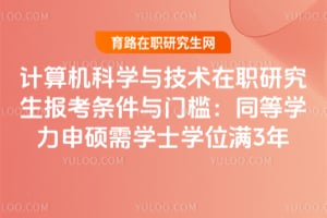 2026年計算機科學與技術在職研究生報考條件與門檻:同等學力申碩需學士學位滿3年