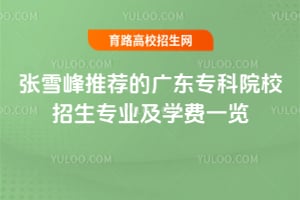張雪峰推薦的廣東專科院校招生專業(yè)及學費一覽