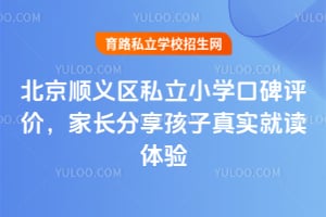 北京顺义区私立小学口碑评价,家长分享孩子真实就读体验