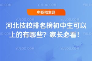 河北技校排名榜初中生可以上的有哪些？家長必看！