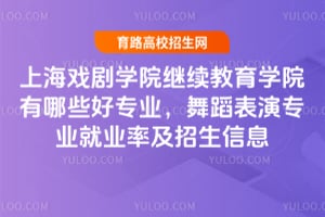 上海戲劇學院繼續(xù)教育學院有哪些好專業(yè)？舞蹈表演專業(yè)就業(yè)率及招生信息