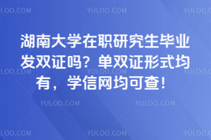 湖南大學在職研究生畢業發雙證嗎？單雙證形式均有，學信網均可查！