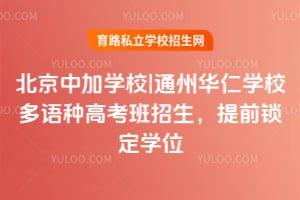 北京中加學校|通州華仁學校多語種高考班招生，提前鎖定學位