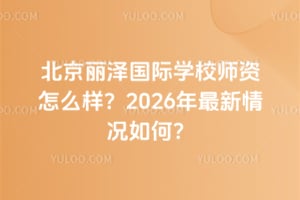 北京麗澤國際學(xué)校師資怎么樣？2026年最新情況如何？
