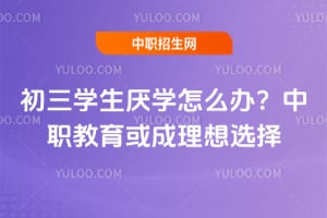 初三學(xué)生厭學(xué)怎么辦？中職教育或成理想選擇