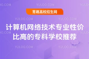 2025年計算機網絡技術專業性價比高的?？茖W校推薦