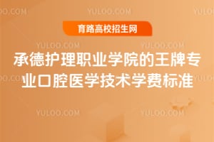 承德護理職業學院的王牌專業口腔醫學技術學費標準