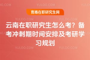 2026年云南在職研究生怎么考？備考沖刺期時間安排及考研學(xué)習(xí)規(guī)劃