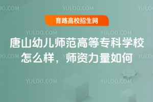 唐山幼兒師范高等專科學(xué)校怎么樣？師資力量如何？