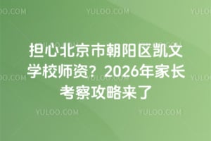 擔心北京朝陽區(qū)凱文學校師資？2026年家長考察攻略來了